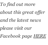 To find out more about this great offer and the latest news please visit our Facebook page HERE